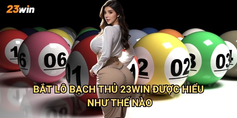 Bắt lô bạch thủ 23win được hiểu như thế nào?