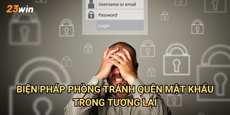 Quên mật khẩu 23win thì làm thế nào để lấy lại tài khoản? 3 Biện pháp phòng tránh quên mật khẩu trong tương lai?