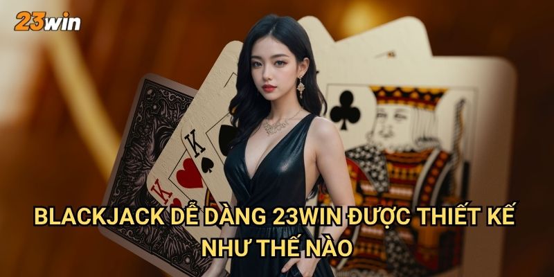 Blackjack dễ dàng 23win có phù hợp với người mới bắt đầu? 2 Blackjack dễ dàng 23win được thiết kế như thế nào?