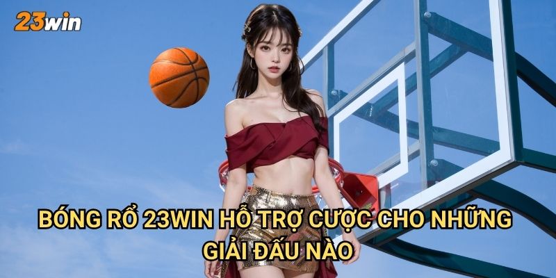 Bóng rổ 23win có những giải đấu và thị trường cược gì? 2 Bóng rổ 23win hỗ trợ cược cho những giải đấu nào?