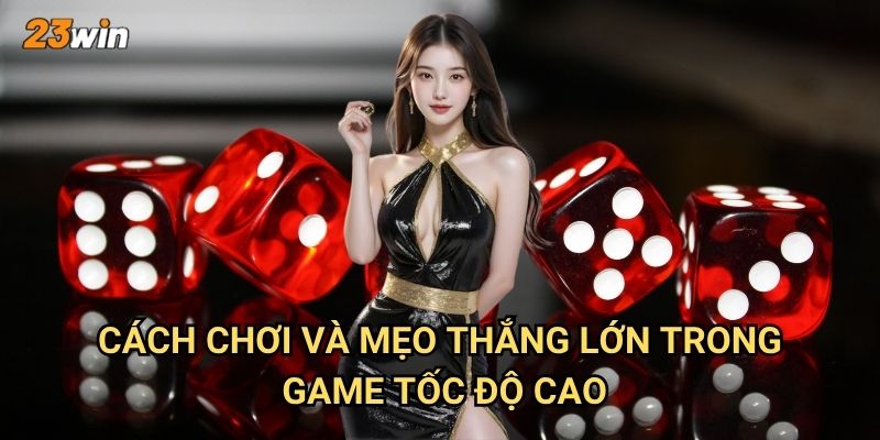 Siêu tài xỉu tốc độ 23win có gì khác biệt so với các phiên bản khác? 3 Cách chơi và mẹo thắng lớn trong game tốc độ cao?