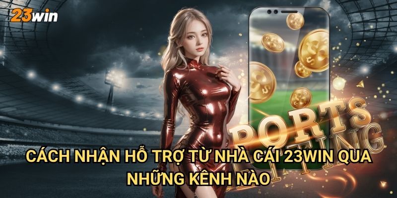 Cách nhận hỗ trợ từ nhà cái 23win khi gặp vấn đề cần giải quyết? 2 Cách nhận hỗ trợ từ nhà cái 23win qua những kênh nào?