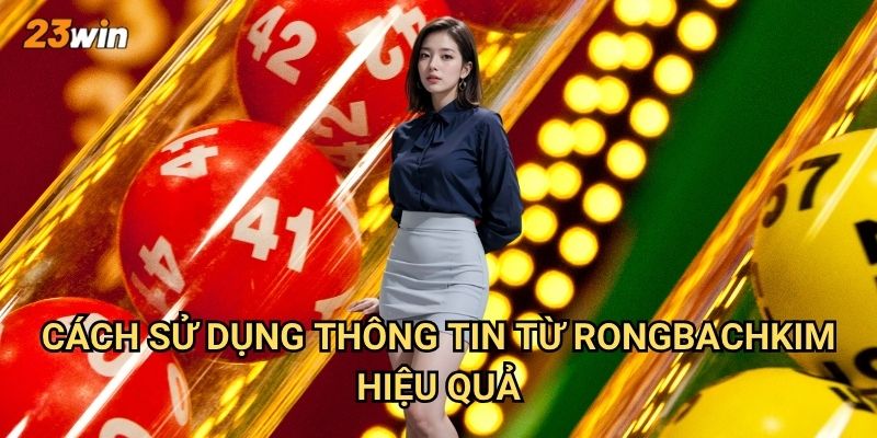 Lô khan Rongbachkim 23win có độ chính xác và uy tín như thế nào? 3 Cách sử dụng thông tin từ Rongbachkim hiệu quả?