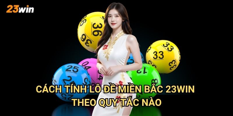 Cách tính lô đề miền Bắc 23win có gì khác biệt so với các miền khác? 2 Cách tính lô đề miền Bắc 23win theo quy tắc nào?