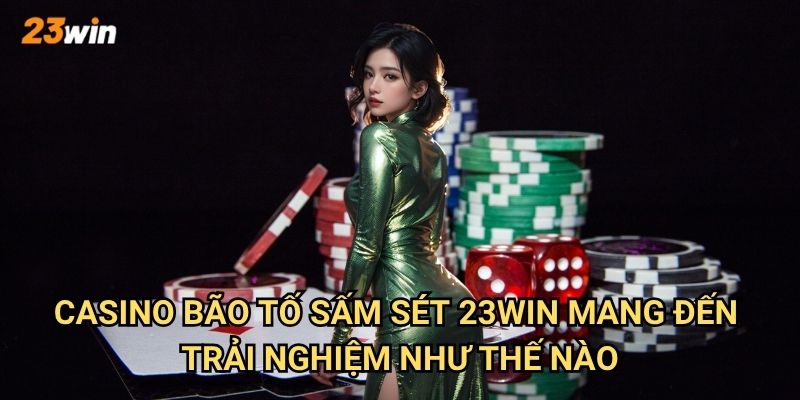 Casino bão tố sấm sét 23win có những trò chơi gì hấp dẫn? 2 Casino bão tố sấm sét 23win mang đến trải nghiệm như thế nào?