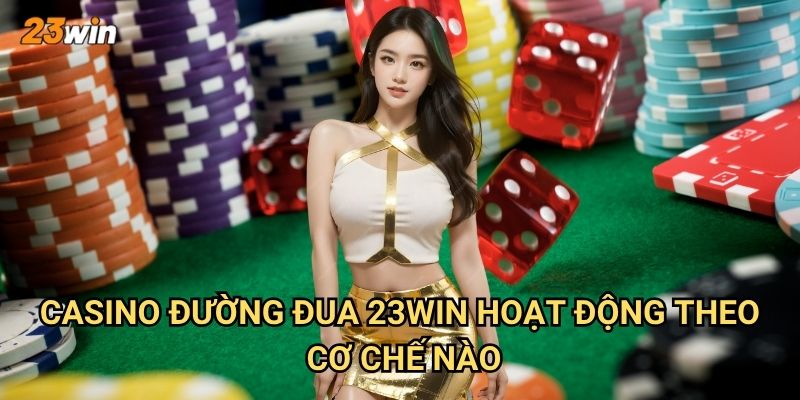 Casino đường đua 23win có những trò chơi đua xe nào thú vị? 2 Casino đường đua 23win hoạt động theo cơ chế nào?