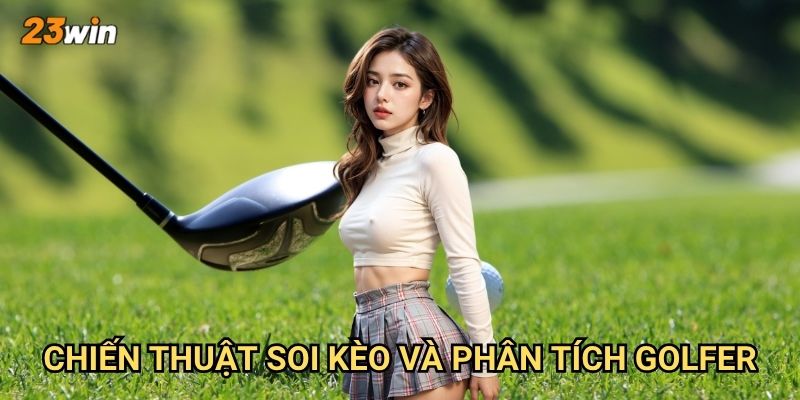 Golf 23win có những giải đấu và thị trường cược nào? 3 Chiến thuật soi kèo và phân tích golfer?