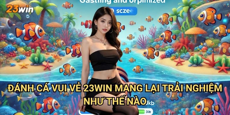 Đánh cá vui vẻ 23win có những tính năng giải trí gì nổi bật? 2 Đánh cá vui vẻ 23win mang lại trải nghiệm như thế nào?