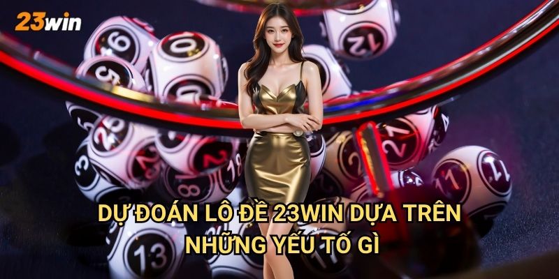 Dự đoán lô đề 23win có những phương pháp nào chính xác? 2 Dự đoán lô đề 23win dựa trên những yếu tố gì?