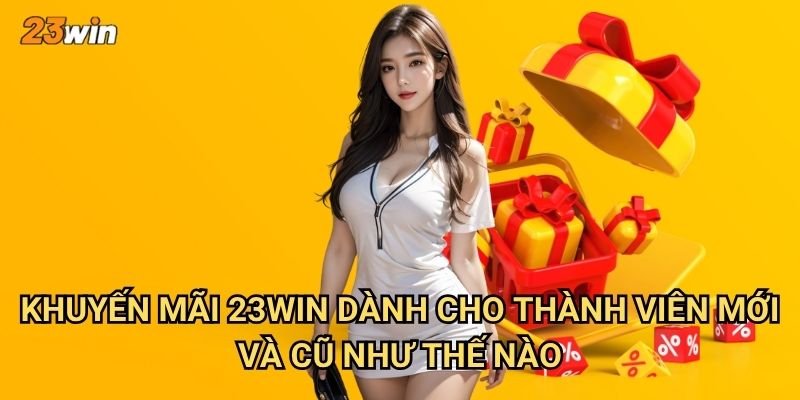 Khuyến mãi 23win có những chương trình hấp dẫn nào hiện tại? 2 Khuyến mãi 23win dành cho thành viên mới và cũ như thế nào?