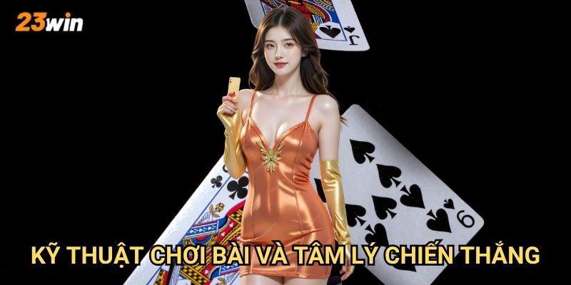 Đánh bài thử tài 23win có những trò chơi và cách chơi gì? 3 Kỹ thuật chơi bài và tâm lý chiến thắng?