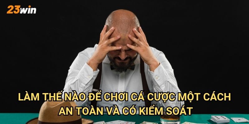 Làm thế nào để chơi cá cược một cách an toàn và có kiểm soát?