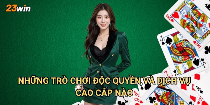 Bài VIP 23win có những đặc quyền và trò chơi gì đặc biệt? 3 Những trò chơi độc quyền và dịch vụ cao cấp nào?