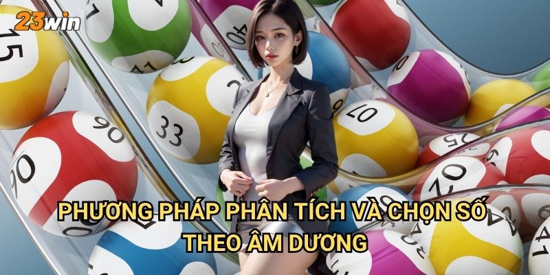 Lô đề âm dương 23win có nguyên tắc và cách chơi ra sao? 3 Phương pháp phân tích và chọn số theo âm dương?