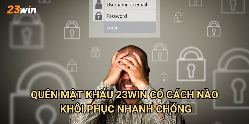 Quên mật khẩu 23win thì làm thế nào để lấy lại tài khoản? 2 Quên mật khẩu 23win có cách nào khôi phục nhanh chóng?