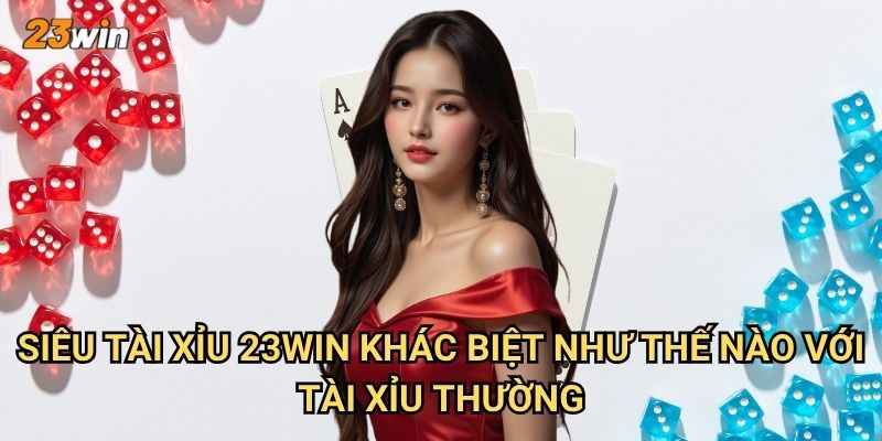 Siêu tài xỉu 23win có những tính năng vượt trội gì? 2 Siêu tài xỉu 23win khác biệt như thế nào với tài xỉu thường?