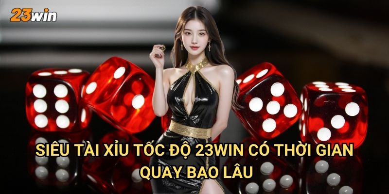 Siêu tài xỉu tốc độ 23win có gì khác biệt so với các phiên bản khác? 2 Siêu tài xỉu tốc độ 23win có thời gian quay bao lâu?