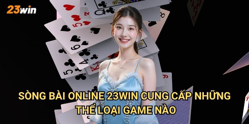Sòng bài online 23win có những trò chơi gì hấp dẫn nhất hiện nay? 2 Sòng bài online 23win cung cấp những thể loại game nào?