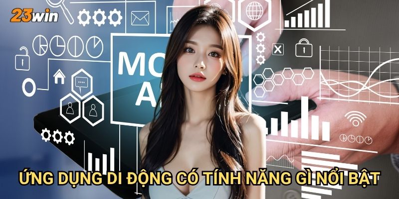 Tải app 23win có ưu điểm gì so với chơi trên website? 3 Ứng dụng di động có tính năng gì nổi bật?